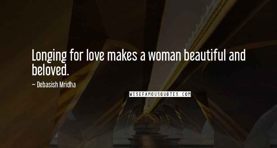 Debasish Mridha Quotes: Longing for love makes a woman beautiful and beloved.