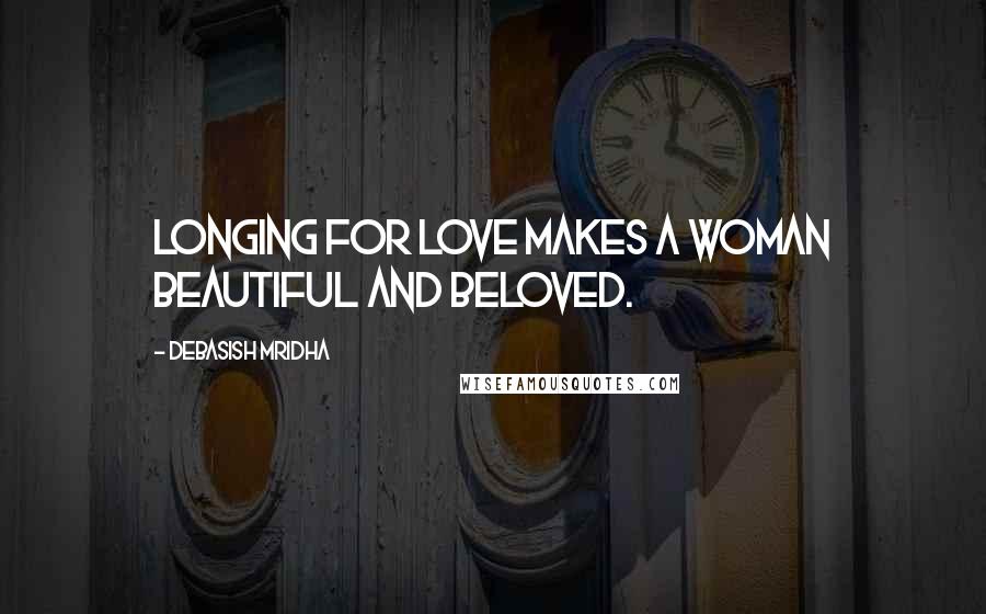 Debasish Mridha Quotes: Longing for love makes a woman beautiful and beloved.