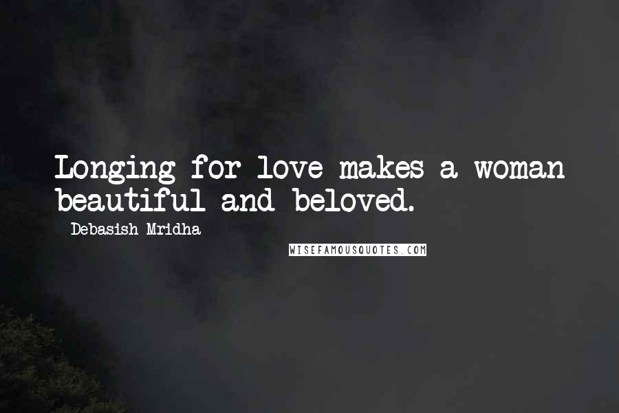 Debasish Mridha Quotes: Longing for love makes a woman beautiful and beloved.