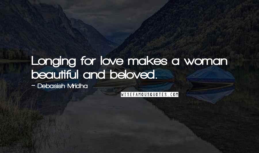 Debasish Mridha Quotes: Longing for love makes a woman beautiful and beloved.