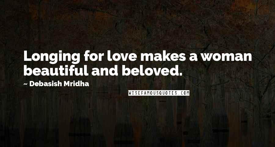 Debasish Mridha Quotes: Longing for love makes a woman beautiful and beloved.