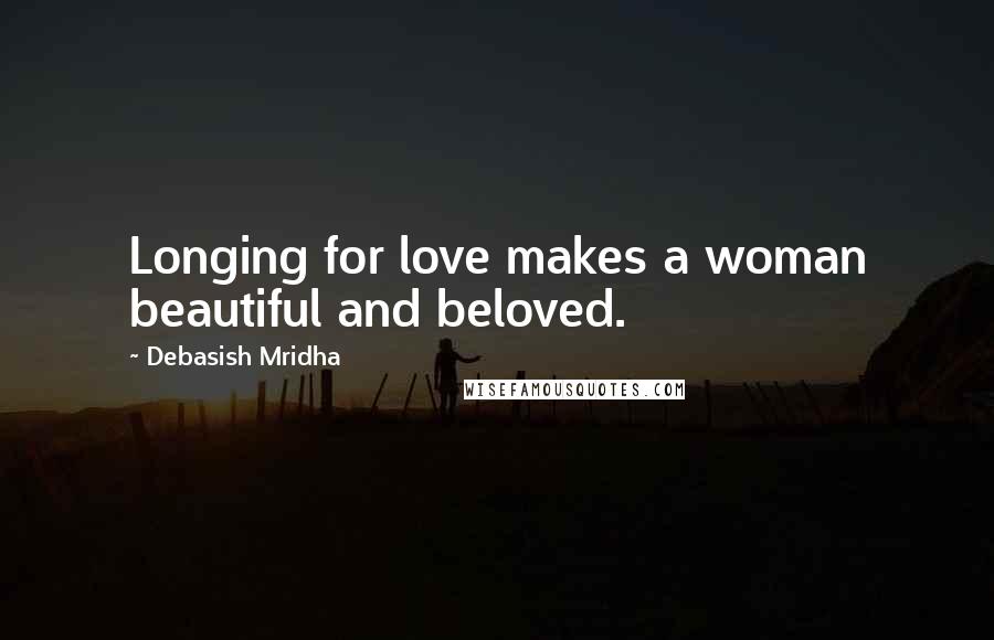 Debasish Mridha Quotes: Longing for love makes a woman beautiful and beloved.