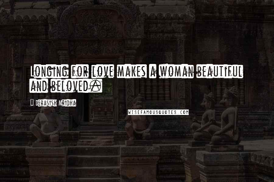 Debasish Mridha Quotes: Longing for love makes a woman beautiful and beloved.