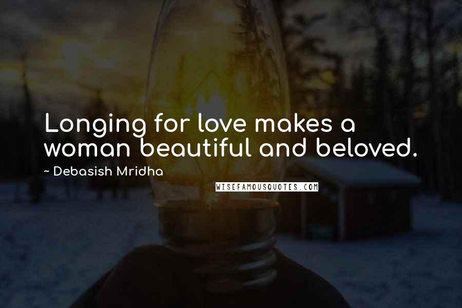 Debasish Mridha Quotes: Longing for love makes a woman beautiful and beloved.