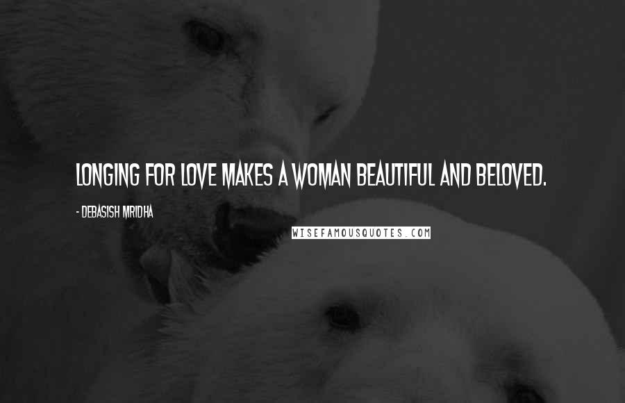 Debasish Mridha Quotes: Longing for love makes a woman beautiful and beloved.