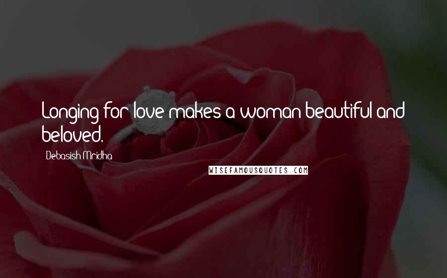 Debasish Mridha Quotes: Longing for love makes a woman beautiful and beloved.