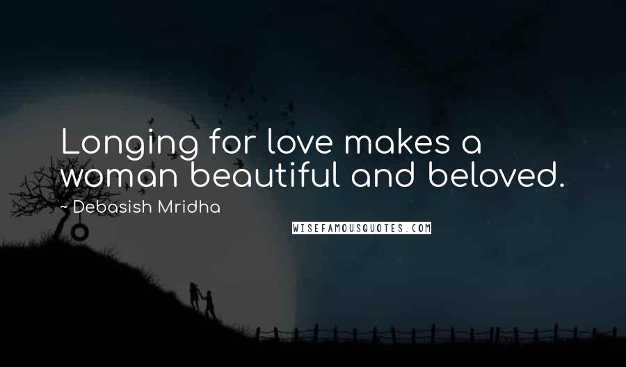 Debasish Mridha Quotes: Longing for love makes a woman beautiful and beloved.