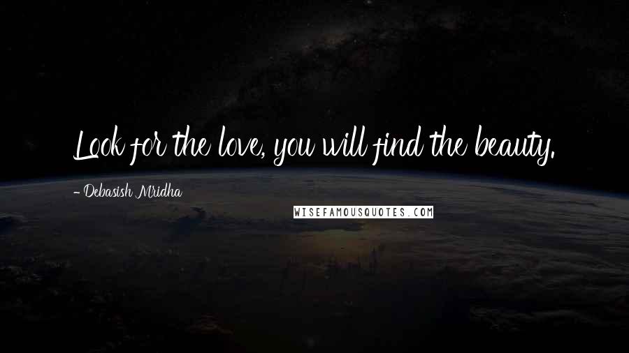 Debasish Mridha Quotes: Look for the love, you will find the beauty.