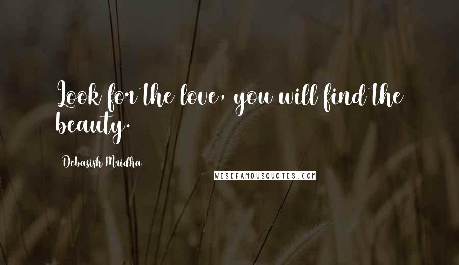 Debasish Mridha Quotes: Look for the love, you will find the beauty.