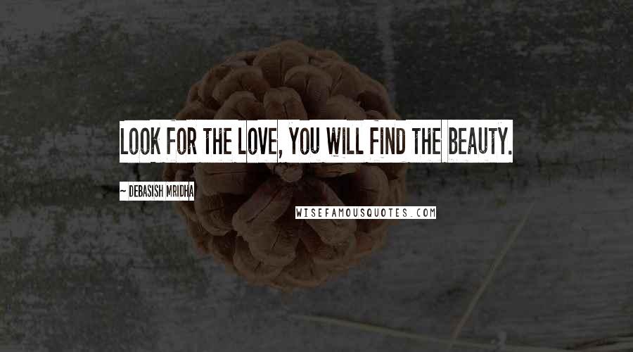 Debasish Mridha Quotes: Look for the love, you will find the beauty.