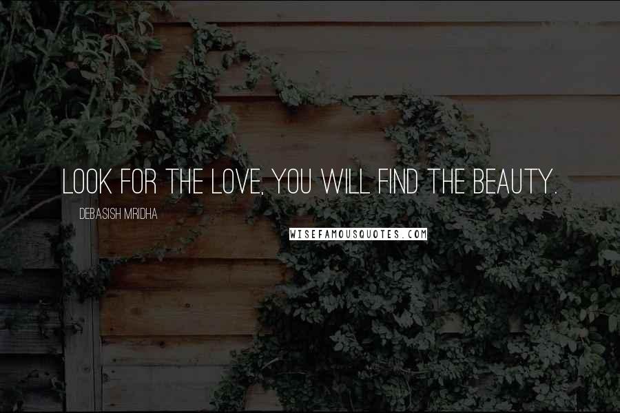 Debasish Mridha Quotes: Look for the love, you will find the beauty.