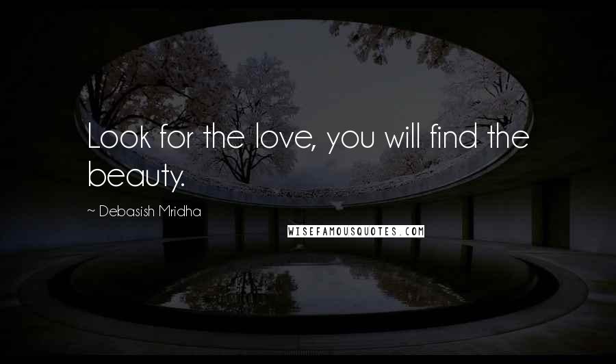 Debasish Mridha Quotes: Look for the love, you will find the beauty.