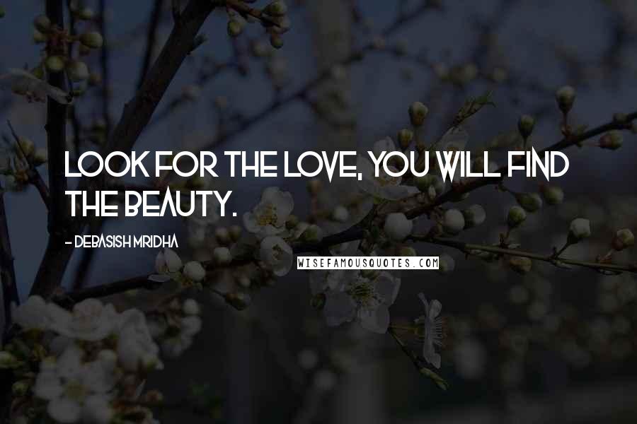 Debasish Mridha Quotes: Look for the love, you will find the beauty.