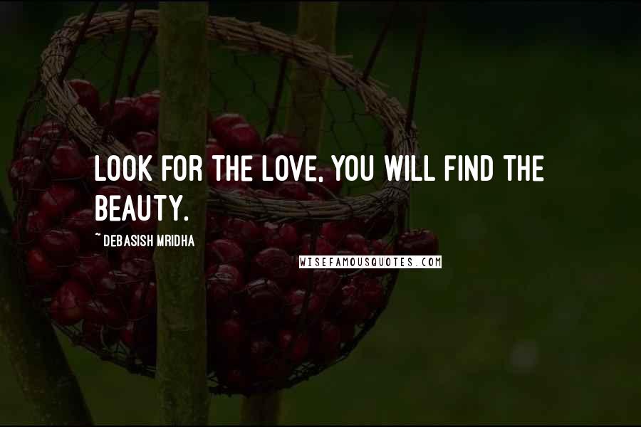 Debasish Mridha Quotes: Look for the love, you will find the beauty.