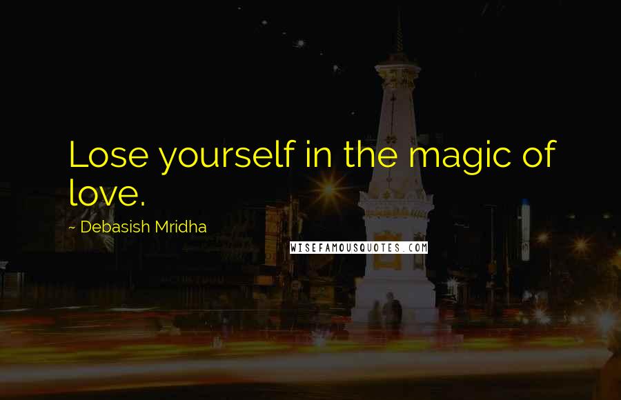 Debasish Mridha Quotes: Lose yourself in the magic of love.