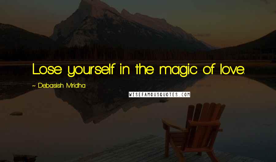 Debasish Mridha Quotes: Lose yourself in the magic of love.