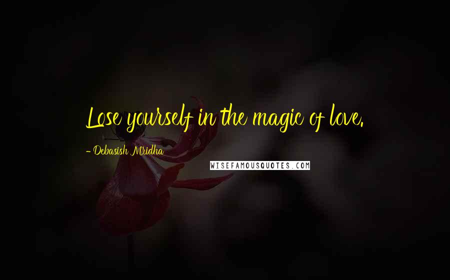 Debasish Mridha Quotes: Lose yourself in the magic of love.