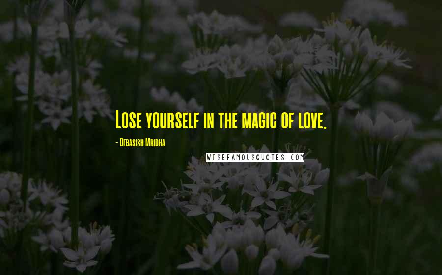 Debasish Mridha Quotes: Lose yourself in the magic of love.