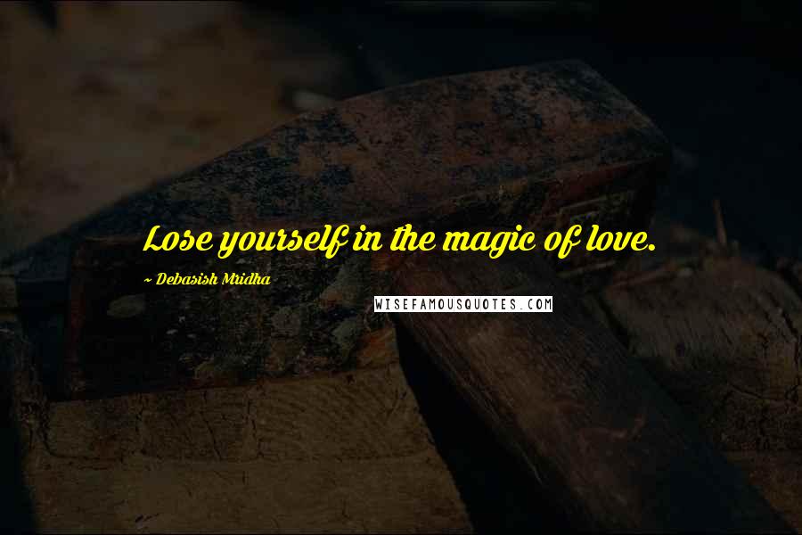 Debasish Mridha Quotes: Lose yourself in the magic of love.