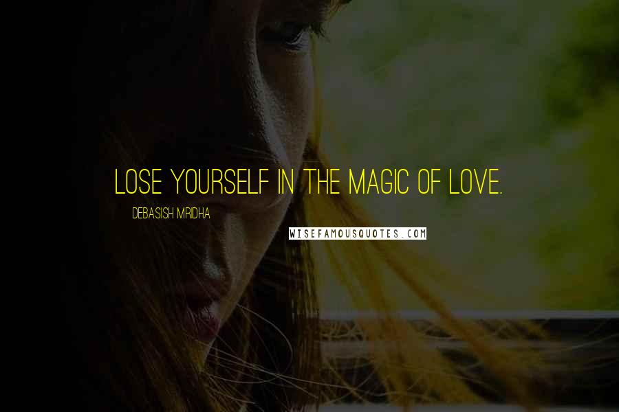 Debasish Mridha Quotes: Lose yourself in the magic of love.