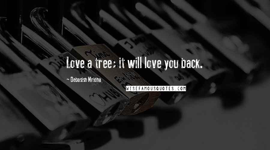 Debasish Mridha Quotes: Love a tree; it will love you back.