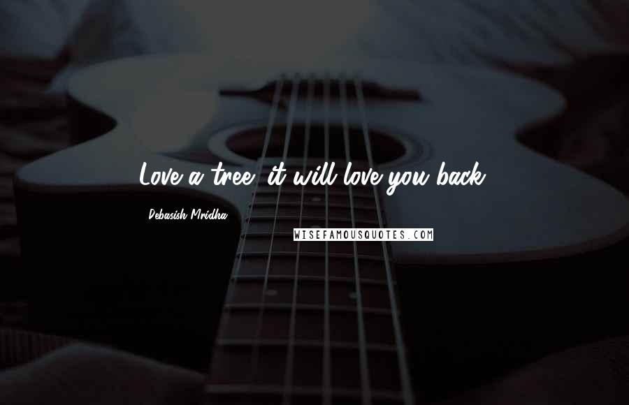 Debasish Mridha Quotes: Love a tree; it will love you back.