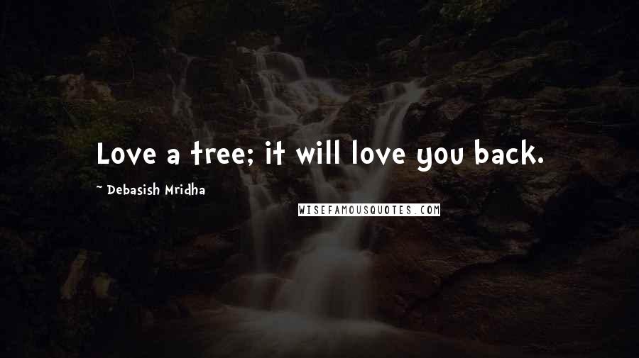 Debasish Mridha Quotes: Love a tree; it will love you back.