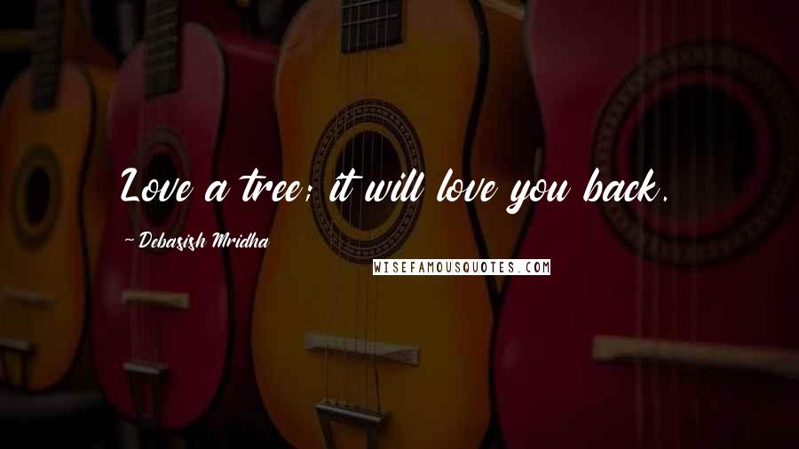 Debasish Mridha Quotes: Love a tree; it will love you back.