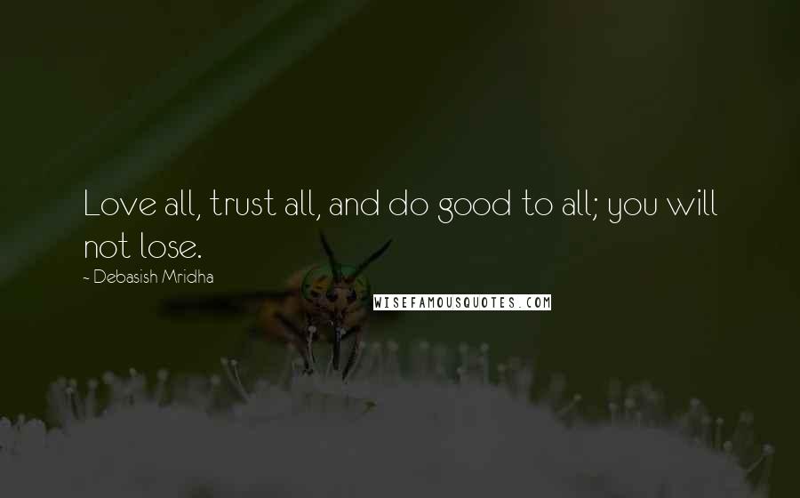 Debasish Mridha Quotes: Love all, trust all, and do good to all; you will not lose.