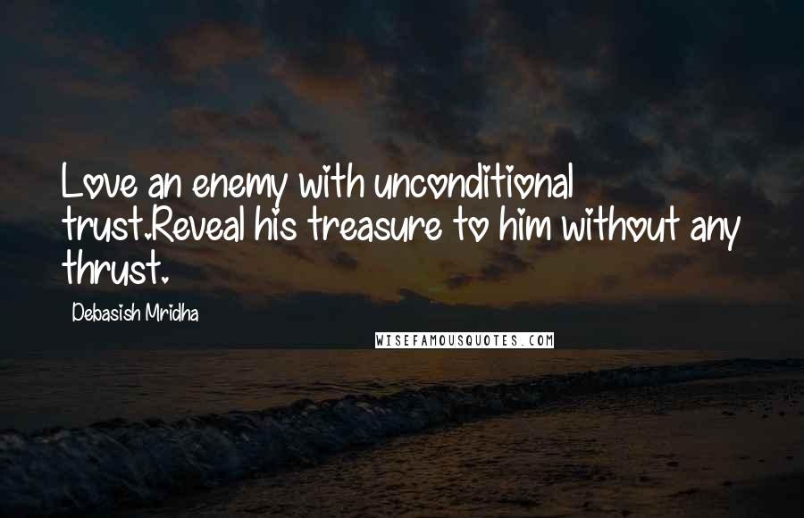 Debasish Mridha Quotes: Love an enemy with unconditional trust.Reveal his treasure to him without any thrust.