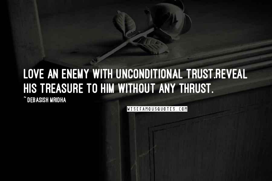 Debasish Mridha Quotes: Love an enemy with unconditional trust.Reveal his treasure to him without any thrust.