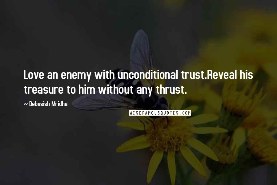 Debasish Mridha Quotes: Love an enemy with unconditional trust.Reveal his treasure to him without any thrust.