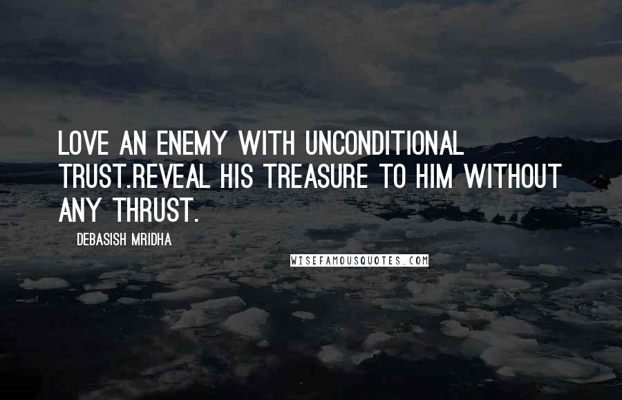 Debasish Mridha Quotes: Love an enemy with unconditional trust.Reveal his treasure to him without any thrust.