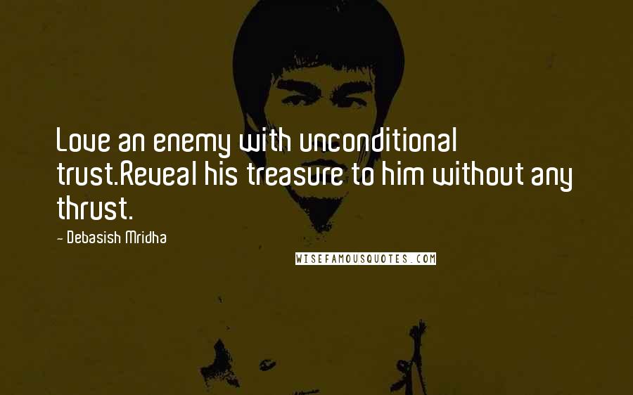 Debasish Mridha Quotes: Love an enemy with unconditional trust.Reveal his treasure to him without any thrust.