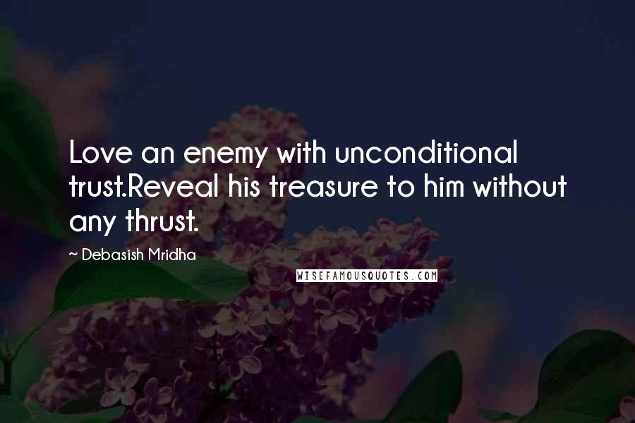 Debasish Mridha Quotes: Love an enemy with unconditional trust.Reveal his treasure to him without any thrust.
