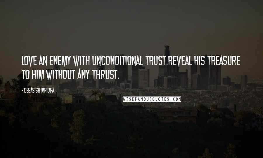 Debasish Mridha Quotes: Love an enemy with unconditional trust.Reveal his treasure to him without any thrust.