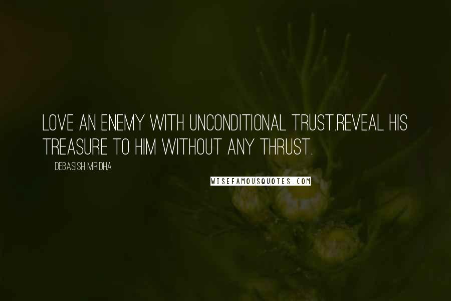 Debasish Mridha Quotes: Love an enemy with unconditional trust.Reveal his treasure to him without any thrust.