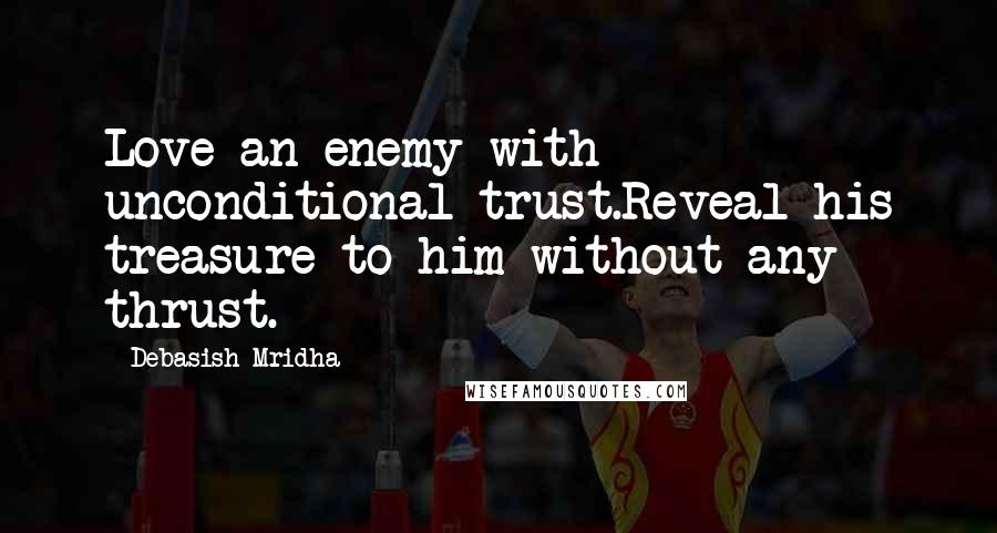 Debasish Mridha Quotes: Love an enemy with unconditional trust.Reveal his treasure to him without any thrust.