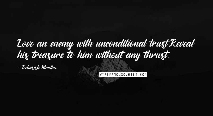 Debasish Mridha Quotes: Love an enemy with unconditional trust.Reveal his treasure to him without any thrust.