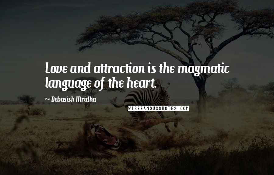 Debasish Mridha Quotes: Love and attraction is the magmatic language of the heart.