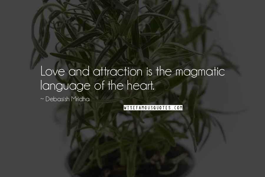 Debasish Mridha Quotes: Love and attraction is the magmatic language of the heart.