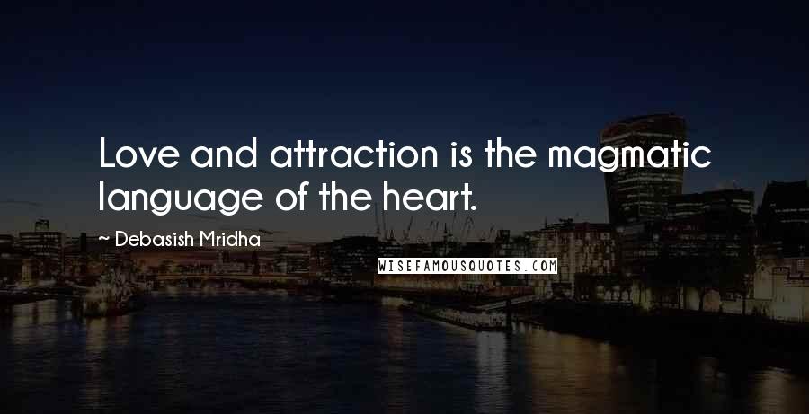 Debasish Mridha Quotes: Love and attraction is the magmatic language of the heart.