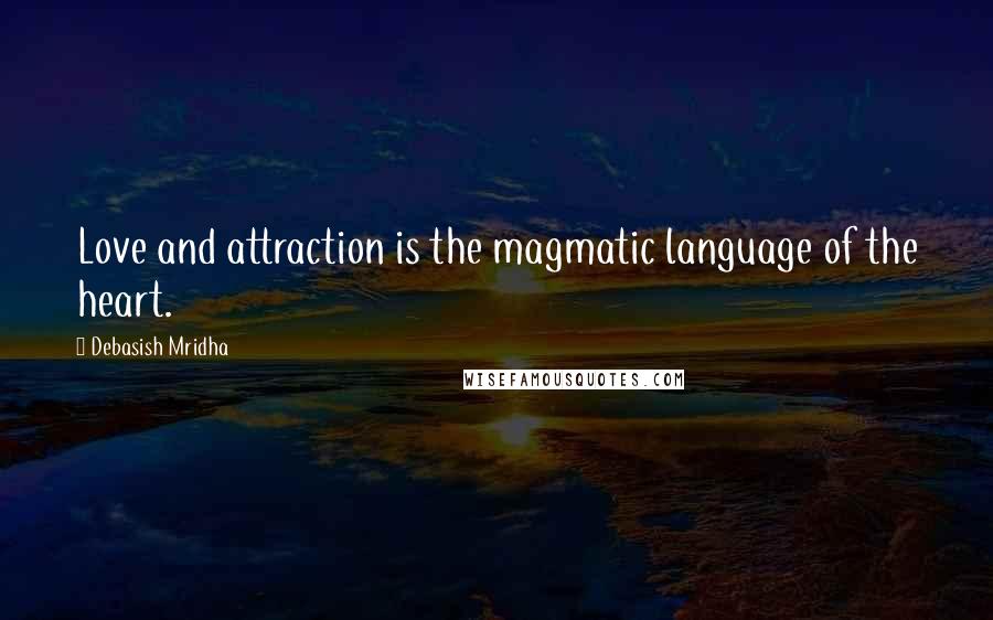 Debasish Mridha Quotes: Love and attraction is the magmatic language of the heart.