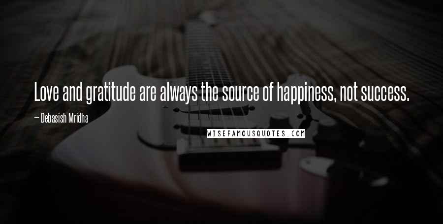 Debasish Mridha Quotes: Love and gratitude are always the source of happiness, not success.