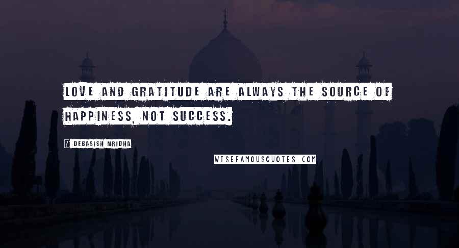 Debasish Mridha Quotes: Love and gratitude are always the source of happiness, not success.