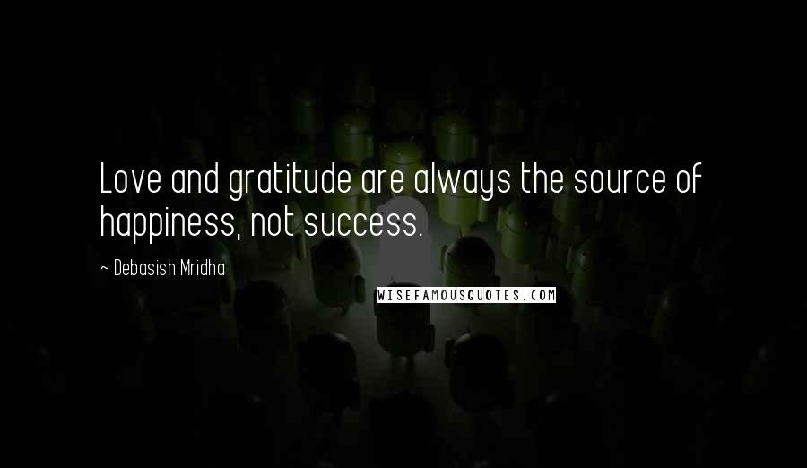 Debasish Mridha Quotes: Love and gratitude are always the source of happiness, not success.