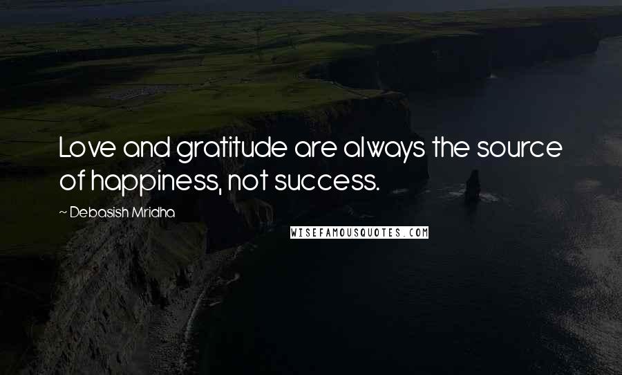 Debasish Mridha Quotes: Love and gratitude are always the source of happiness, not success.