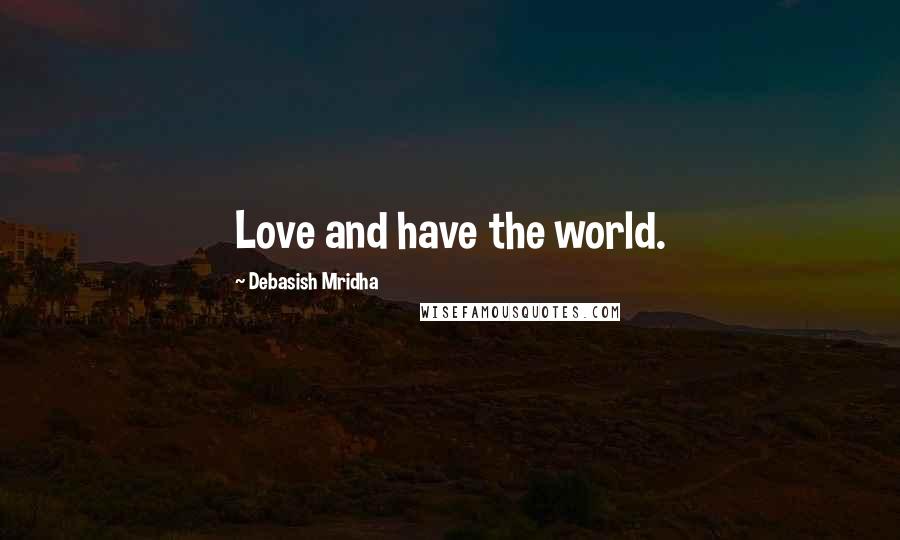 Debasish Mridha Quotes: Love and have the world.