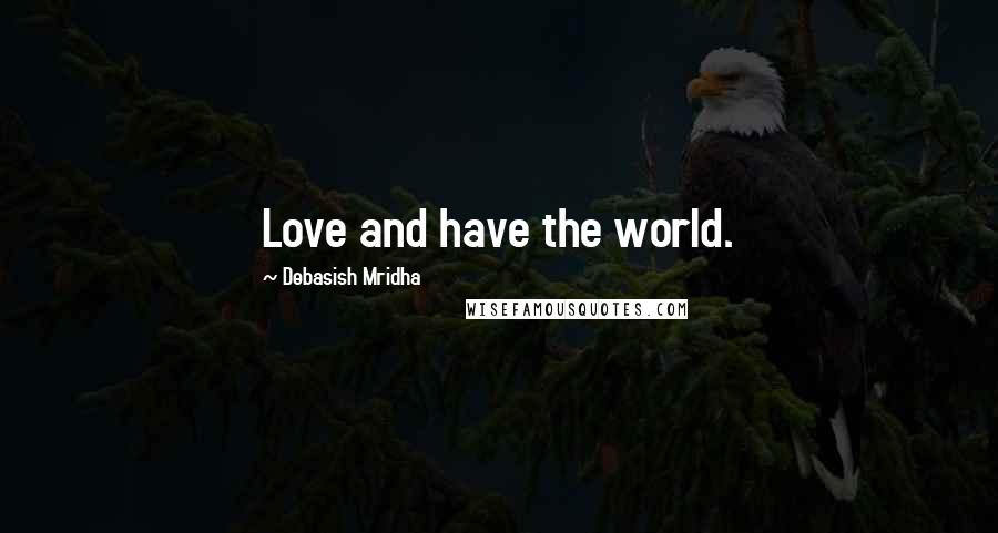 Debasish Mridha Quotes: Love and have the world.