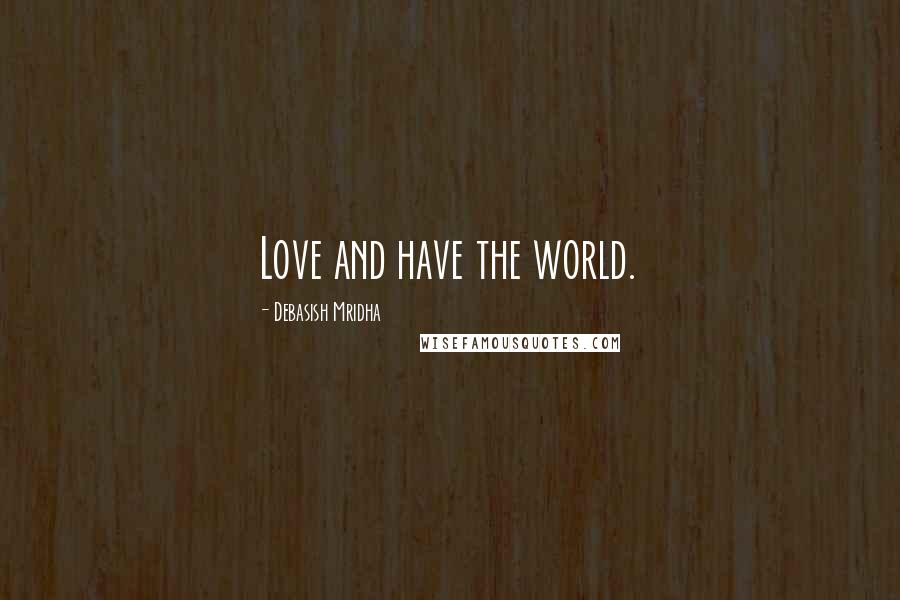 Debasish Mridha Quotes: Love and have the world.